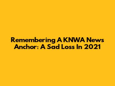 Remembering A KNWA News Anchor: A Sad Loss In 2021