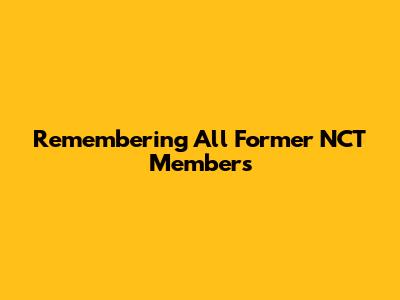 Remembering All Former NCT Members