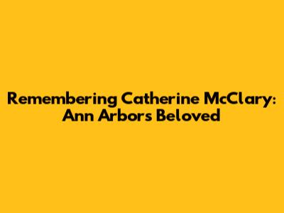 Remembering Catherine McClary: Ann Arbor's Beloved