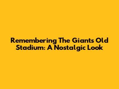 Remembering The Giants' Old Stadium: A Nostalgic Look