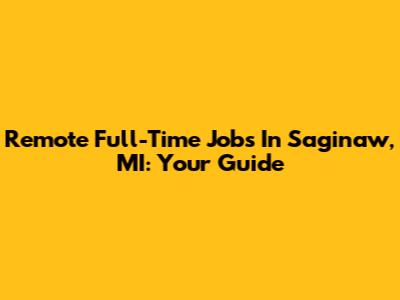 Remote Full-Time Jobs In Saginaw, MI: Your Guide