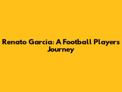 Renato Garcia: A Football Player's Journey