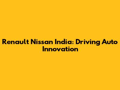 Renault Nissan India: Driving Auto Innovation
