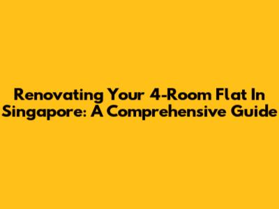 Renovating Your 4-Room Flat In Singapore: A Comprehensive Guide