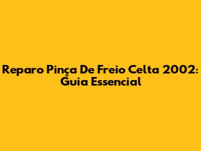 Reparo Pinça De Freio Celta 2002: Guia Essencial