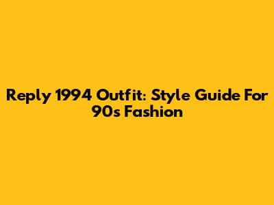 Reply 1994 Outfit: Style Guide For 90s Fashion