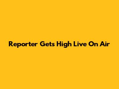 Reporter Gets High Live On Air