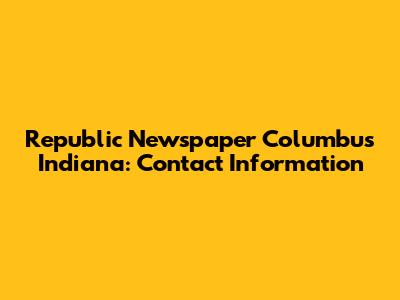 Republic Newspaper Columbus Indiana: Contact Information