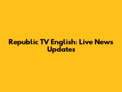 Republic TV English: Live News Updates