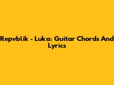 Repvblik - Luka: Guitar Chords And Lyrics