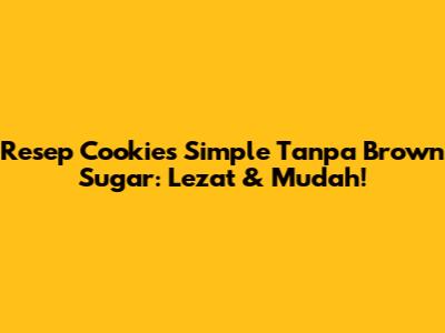 Resep Cookies Simple Tanpa Brown Sugar: Lezat & Mudah!