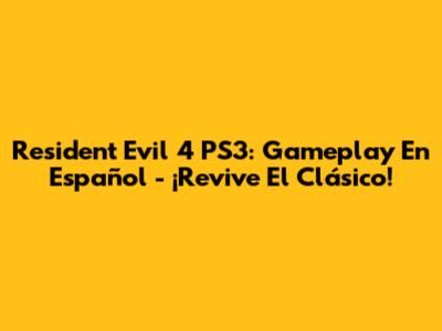 Resident Evil 4 PS3: Gameplay En Español - ¡Revive El Clásico!