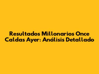 Resultados Millonarios Once Caldas Ayer: Análisis Detallado