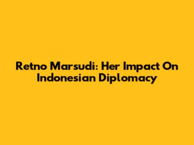 Retno Marsudi: Her Impact On Indonesian Diplomacy