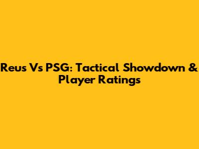 Reus Vs PSG: Tactical Showdown & Player Ratings