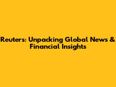 Reuters: Unpacking Global News & Financial Insights