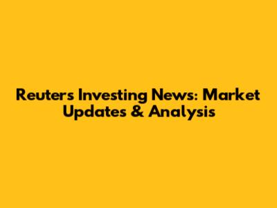 Reuters Investing News: Market Updates & Analysis