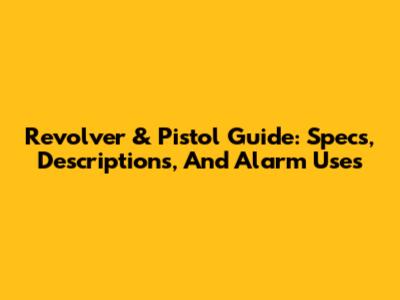 Revolver & Pistol Guide: Specs, Descriptions, And Alarm Uses
