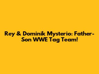 Rey & Dominik Mysterio: Father-Son WWE Tag Team!