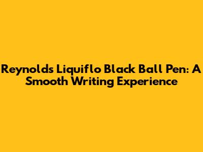 Reynolds Liquiflo Black Ball Pen: A Smooth Writing Experience