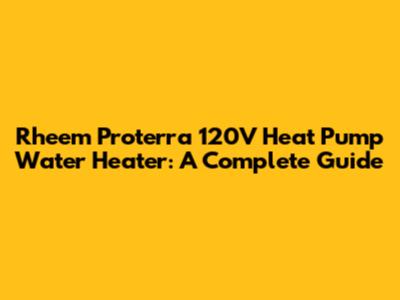 Rheem Proterra 120V Heat Pump Water Heater: A Complete Guide