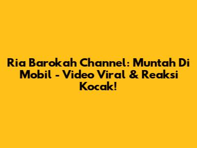 Ria Barokah Channel: Muntah Di Mobil - Video Viral & Reaksi Kocak!