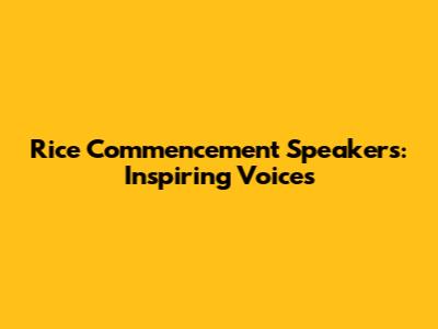 Rice Commencement Speakers: Inspiring Voices