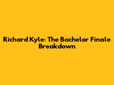 Richard Kyle: The Bachelor Finale Breakdown