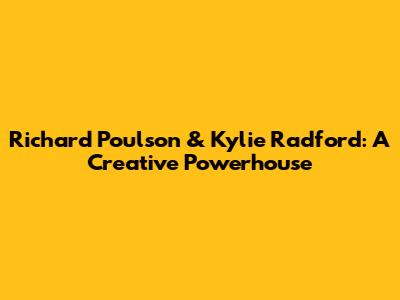 Richard Poulson & Kylie Radford: A Creative Powerhouse