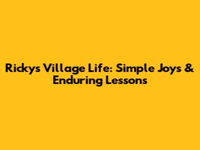 Ricky's Village Life: Simple Joys & Enduring Lessons
