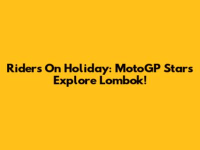 Riders On Holiday: MotoGP Stars Explore Lombok!