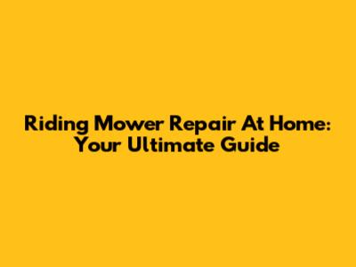 Riding Mower Repair At Home: Your Ultimate Guide
