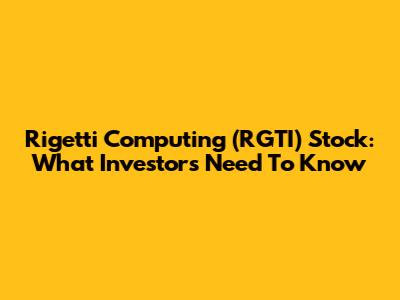 Rigetti Computing (RGTI) Stock: What Investors Need To Know