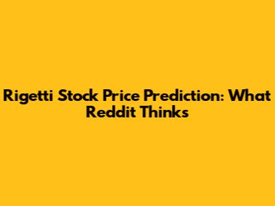 Rigetti Stock Price Prediction: What Reddit Thinks