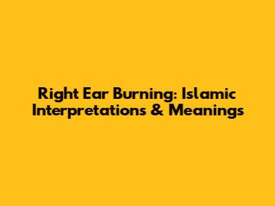 Right Ear Burning: Islamic Interpretations & Meanings