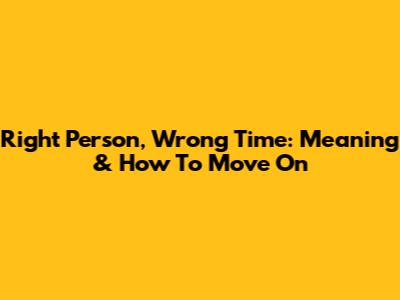 Right Person, Wrong Time: Meaning & How To Move On
