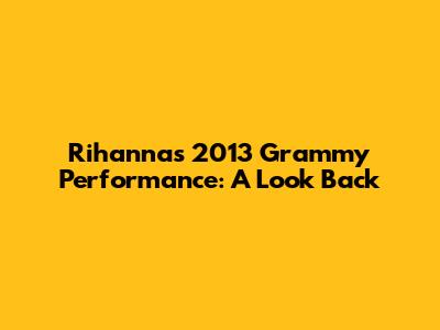 Rihanna's 2013 Grammy Performance: A Look Back