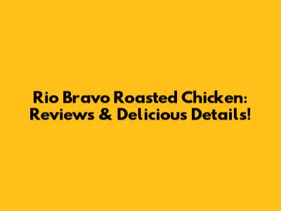 Rio Bravo Roasted Chicken: Reviews & Delicious Details!