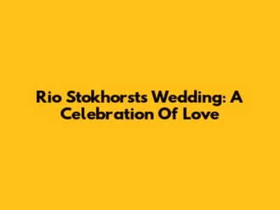 Rio Stokhorst's Wedding: A Celebration Of Love
