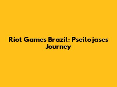 Riot Games Brazil: Pseilojase's Journey