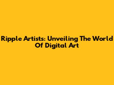Ripple Artists: Unveiling The World Of Digital Art