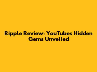 Ripple Review: YouTube's Hidden Gems Unveiled