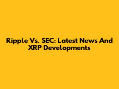 Ripple Vs. SEC: Latest News And XRP Developments