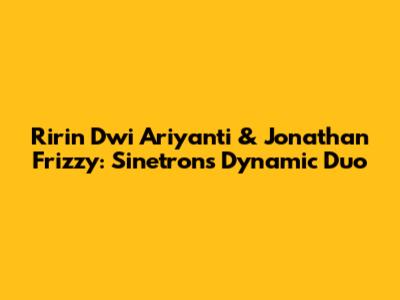 Ririn Dwi Ariyanti & Jonathan Frizzy: Sinetron's Dynamic Duo