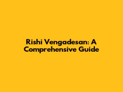 Rishi Vengadesan: A Comprehensive Guide