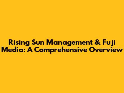 Rising Sun Management & Fuji Media: A Comprehensive Overview