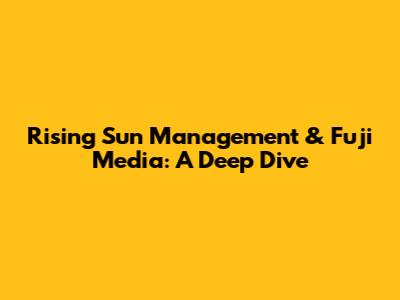 Rising Sun Management & Fuji Media: A Deep Dive