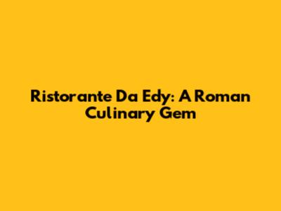 Ristorante Da Edy: A Roman Culinary Gem