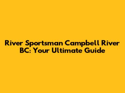 River Sportsman Campbell River BC: Your Ultimate Guide