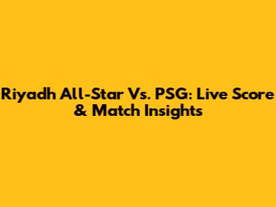 Riyadh All-Star Vs. PSG: Live Score & Match Insights